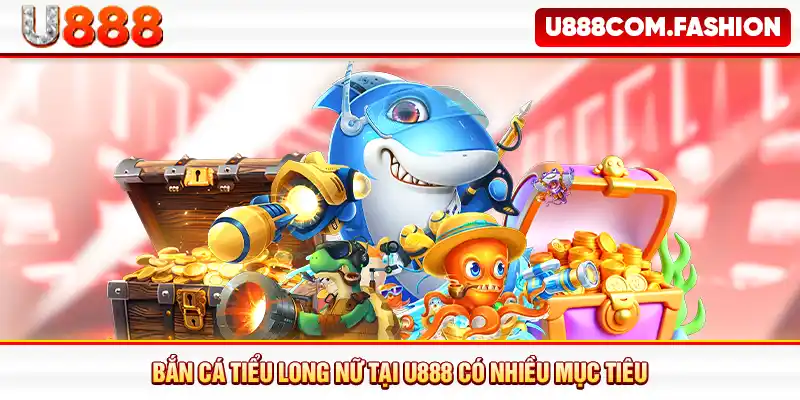 Bắn cá Tiểu Long Nữ tại U888 có nhiều mục tiêu