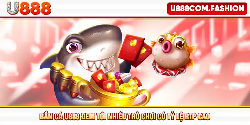 Bắn cá U888 đem tới nhiều trò chơi có tỷ lệ RTP cao