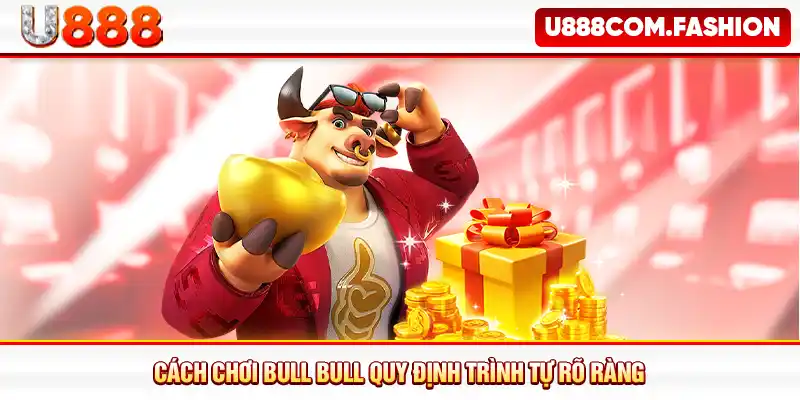 Cách chơi bull bull quy định trình tự rõ ràng