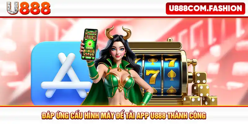 Đáp ứng cấu hình máy để tải app U888 thành công