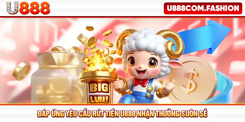 Đáp ứng yêu cầu rút tiền U888 nhận thưởng suôn sẻ
