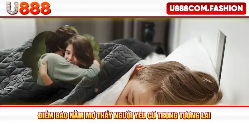 Điềm báo nằm mơ thấy người yêu cũ trong tương lai