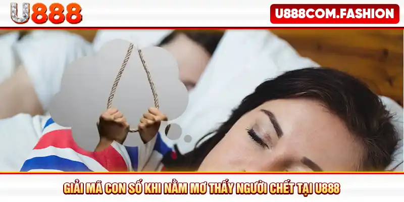Giải mã con số khi nằm mơ thấy người chết tại U888