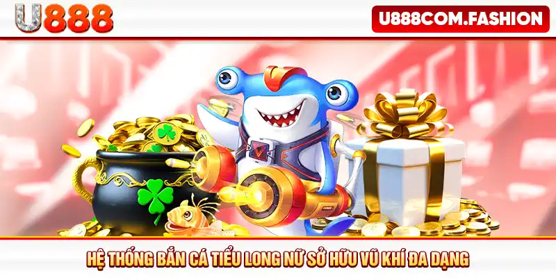 Hệ thống bắn cá Tiểu Long Nữ sở hữu vũ khí đa dạng