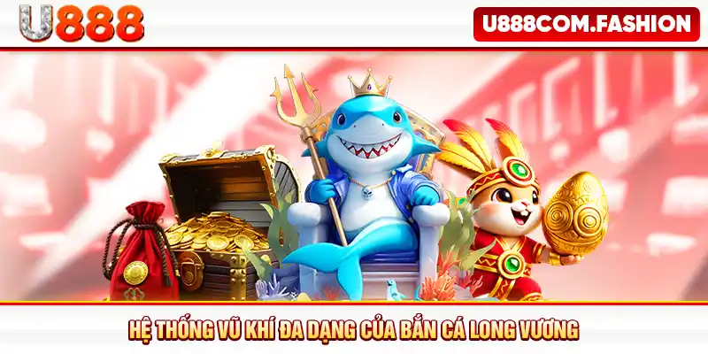 Hệ thống vũ khí đa dạng của Bắn cá Long Vương