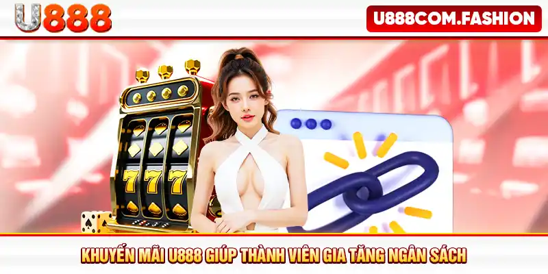 Khuyến mãi U888 giúp thành viên gia tăng ngân sách