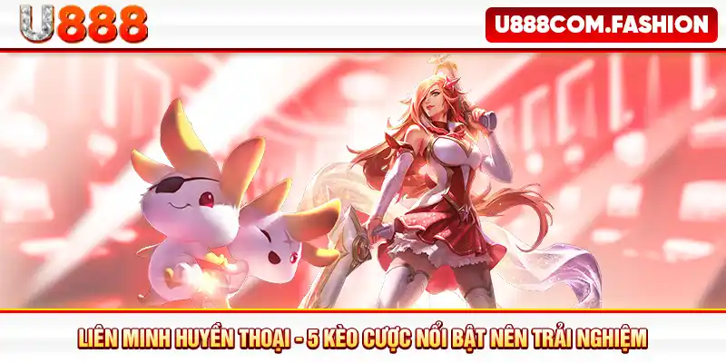 Liên Minh Huyền Thoại - 5 Kèo Cược Nổi Bật Nên Trải Nghiệm