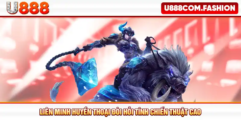 Liên Minh Huyền Thoại đòi hỏi tính chiến thuật cao