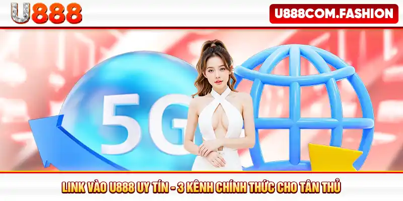 Link Vào U888 Uy Tín - 3 Kênh Chính Thức Cho Tân Thủ