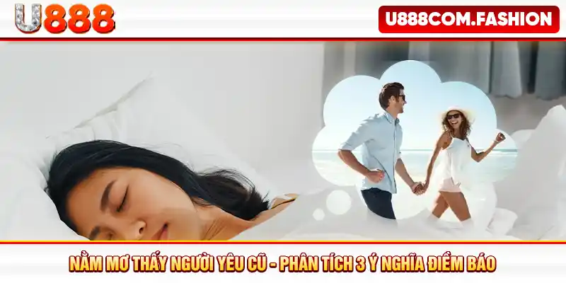 Nằm Mơ Thấy Người Yêu Cũ - Phân Tích 3 Ý Nghĩa Điềm Báo