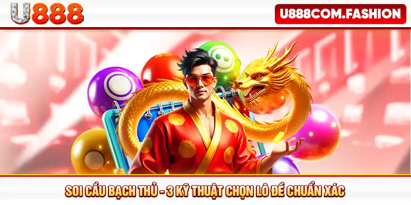 Soi Cầu Bạch Thủ - 3 Kỹ Thuật Chọn Lô Đề Chuẩn Xác