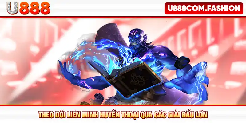 Theo dõi Liên Minh Huyền Thoại qua các giải đấu lớn